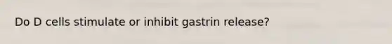 Do D cells stimulate or inhibit gastrin release?