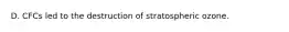 D. CFCs led to the destruction of stratospheric ozone.