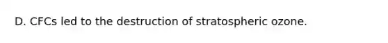 D. CFCs led to the destruction of stratospheric ozone.