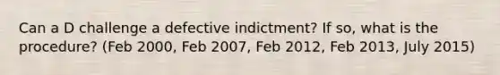 Can a D challenge a defective indictment? If so, what is the procedure? (Feb 2000, Feb 2007, Feb 2012, Feb 2013, July 2015)