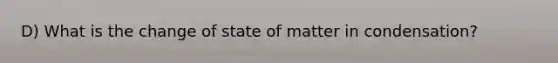 D) What is the change of state of matter in condensation?