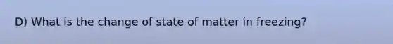 D) What is the change of state of matter in freezing?