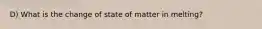 D) What is the change of state of matter in melting?