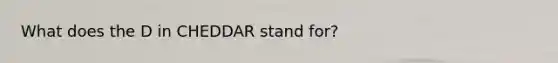 What does the D in CHEDDAR stand for?