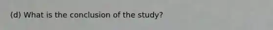 (d) What is the conclusion of the​ study?