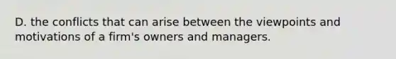 D. the conflicts that can arise between the viewpoints and motivations of a firm's owners and managers.