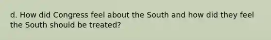 d. How did Congress feel about the South and how did they feel the South should be treated?