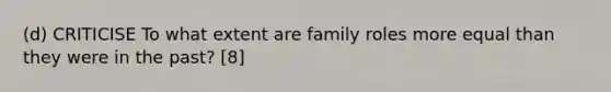 (d) CRITICISE To what extent are family roles more equal than they were in the past? [8]