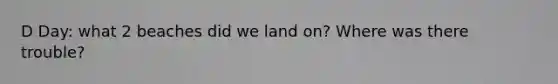 D Day: what 2 beaches did we land on? Where was there trouble?
