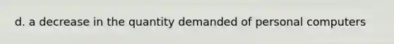 d. a decrease in the quantity demanded of personal computers