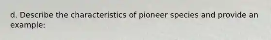 d. Describe the characteristics of pioneer species and provide an example: