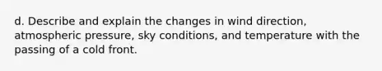 d. Describe and explain the changes in wind direction, atmospheric pressure, sky conditions, and temperature with the passing of a cold front.