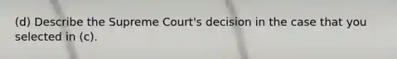 (d) Describe the Supreme Court's decision in the case that you selected in (c).