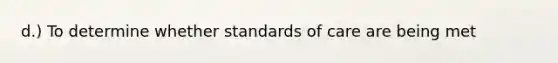 d.) To determine whether standards of care are being met