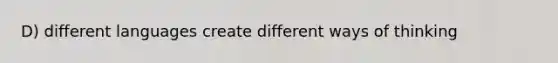 D) different languages create different ways of thinking