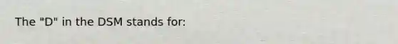 The "D" in the DSM stands for: