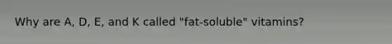 Why are A, D, E, and K called "fat-soluble" vitamins?