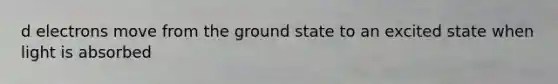 d electrons move from the ground state to an excited state when light is absorbed