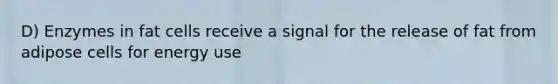 D) Enzymes in fat cells receive a signal for the release of fat from adipose cells for energy use