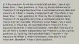 d. If the equation Ax=0 has a nontrivial​ solution, then A has fewer than n pivot positions. A. ​True; by the Invertible Matrix Theorem if the equation Ax=0 has a nontrivial​ solution, then the columns of A form a linearly independent set.​ Therefore, A has fewer than n pivot positions. B. ​True; by the Invertible Matrix Theorem if the equation Ax=0 has a nontrivial​ solution, then matrix A is not invertible.​ Therefore, A has fewer than n pivot positions. C. ​False; by the Invertible Matrix Theorem if the equation Ax=0 has a nontrivial​ solution, then the columns of A do not form a linearly independent set.​ Therefore, A has n pivot positions. D. ​False; by the Invertible Matrix Theorem if the equation Ax=0 has a nontrivial​ solution, then matrix A is invertible.​ Therefore, A has n pivot positions.