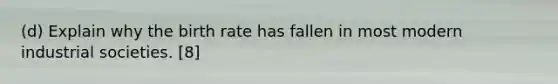 (d) Explain why the birth rate has fallen in most modern industrial societies. [8]