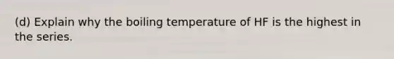 (d) Explain why the boiling temperature of HF is the highest in the series.