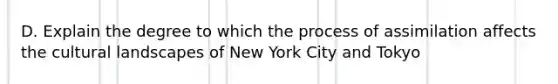 D. Explain the degree to which the process of assimilation affects the cultural landscapes of New York City and Tokyo