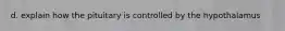 d. explain how the pituitary is controlled by the hypothalamus