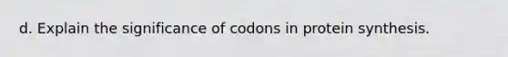 d. Explain the significance of codons in protein synthesis.