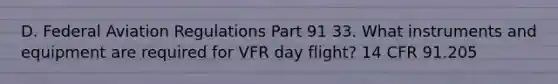 D. Federal Aviation Regulations Part 91 33. What instruments and equipment are required for VFR day flight? 14 CFR 91.205