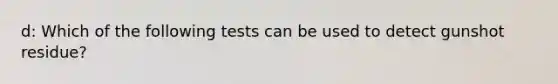 d: Which of the following tests can be used to detect gunshot residue?