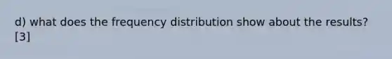 d) what does the frequency distribution show about the results? [3]