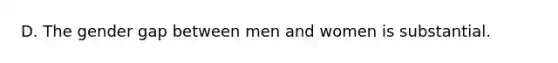 D. The gender gap between men and women is substantial.