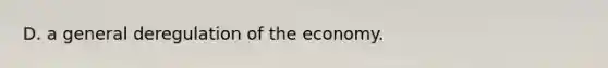 D. a general deregulation of the economy.