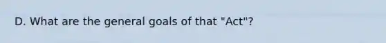 D. What are the general goals of that "Act"?