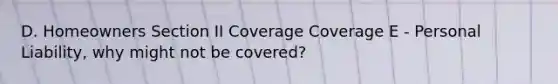 D. Homeowners Section II Coverage Coverage E - Personal Liability, why might not be covered?