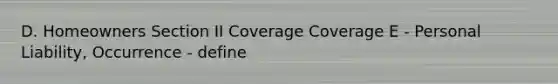 D. Homeowners Section II Coverage Coverage E - Personal Liability, Occurrence - define