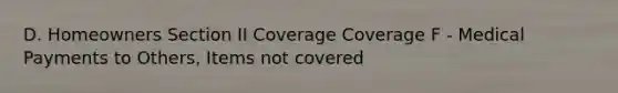 D. Homeowners Section II Coverage Coverage F - Medical Payments to Others, Items not covered