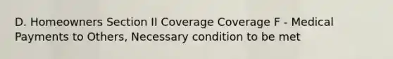 D. Homeowners Section II Coverage Coverage F - Medical Payments to Others, Necessary condition to be met