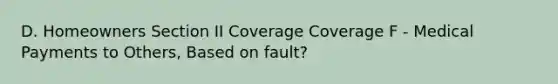 D. Homeowners Section II Coverage Coverage F - Medical Payments to Others, Based on fault?