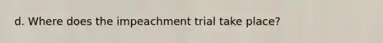 d. Where does the impeachment trial take place?