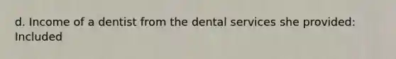 d. Income of a dentist from the dental services she provided: Included