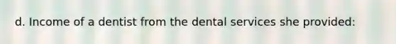 d. Income of a dentist from the dental services she provided: