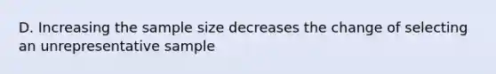 D. Increasing the sample size decreases the change of selecting an unrepresentative sample