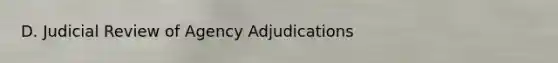 D. Judicial Review of Agency Adjudications