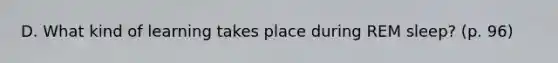 D. What kind of learning takes place during REM sleep? (p. 96)