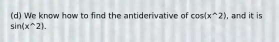 (d) We know how to find the antiderivative of cos(x^2), and it is sin(x^2).