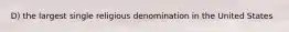 D) the largest single religious denomination in the United States