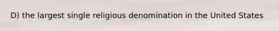 D) the largest single religious denomination in the United States