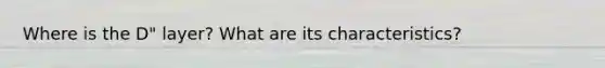 Where is the D" layer? What are its characteristics?